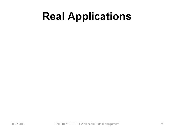 Real Applications 10/22/2012 Fall 2012: CSE 704 Web-scale Data Management 65 