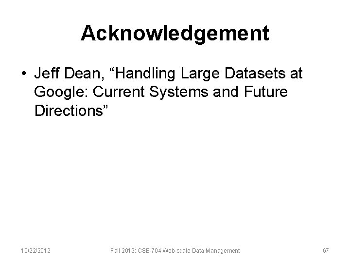 Acknowledgement • Jeff Dean, “Handling Large Datasets at Google: Current Systems and Future Directions”