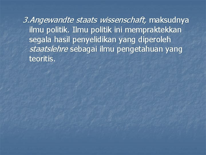 3. Angewandte staats wissenschaft, maksudnya ilmu politik. Ilmu politik ini mempraktekkan segala hasil penyelidikan