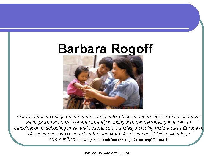 Barbara Rogoff Our research investigates the organization of teaching-and-learning processes in family settings and