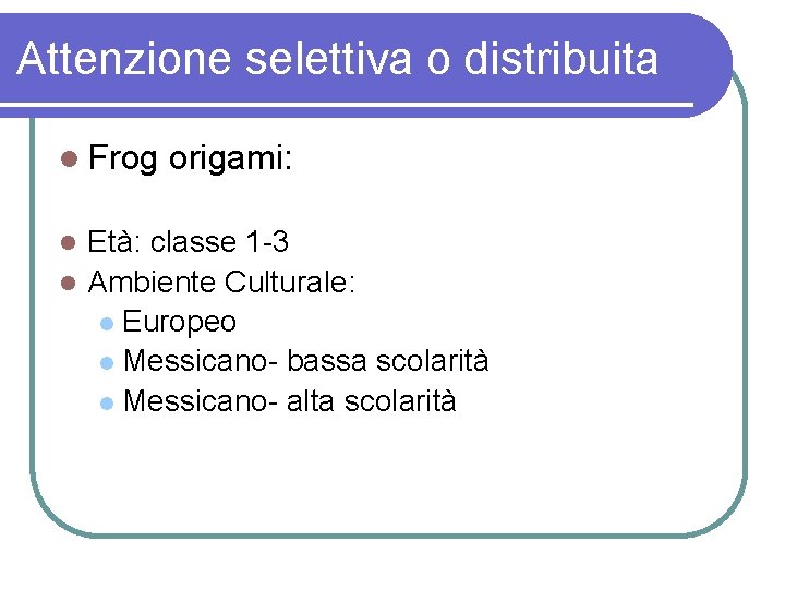 Attenzione selettiva o distribuita Frog origami: Età: classe 1 -3 Ambiente Culturale: Europeo Messicano-