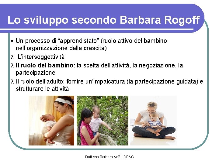 Lo sviluppo secondo Barbara Rogoff Un processo di “apprendistato” (ruolo attivo del bambino nell’organizzazione