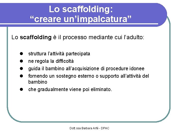 Lo scaffolding: “creare un’impalcatura” Lo scaffolding è il processo mediante cui l’adulto: struttura l’attività