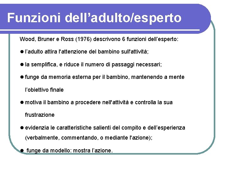 Funzioni dell’adulto/esperto Wood, Bruner e Ross (1976) descrivono 6 funzioni dell’esperto: l’adulto attira l'attenzione