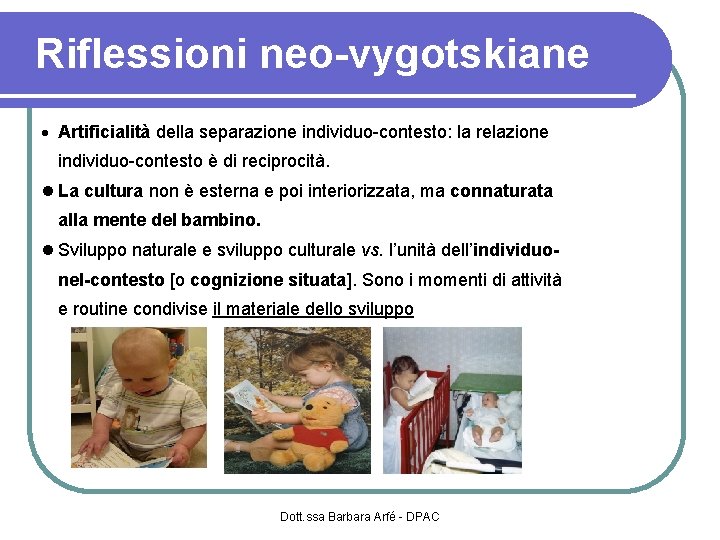 Riflessioni neo-vygotskiane Artificialità della separazione individuo-contesto: la relazione individuo-contesto è di reciprocità. La cultura