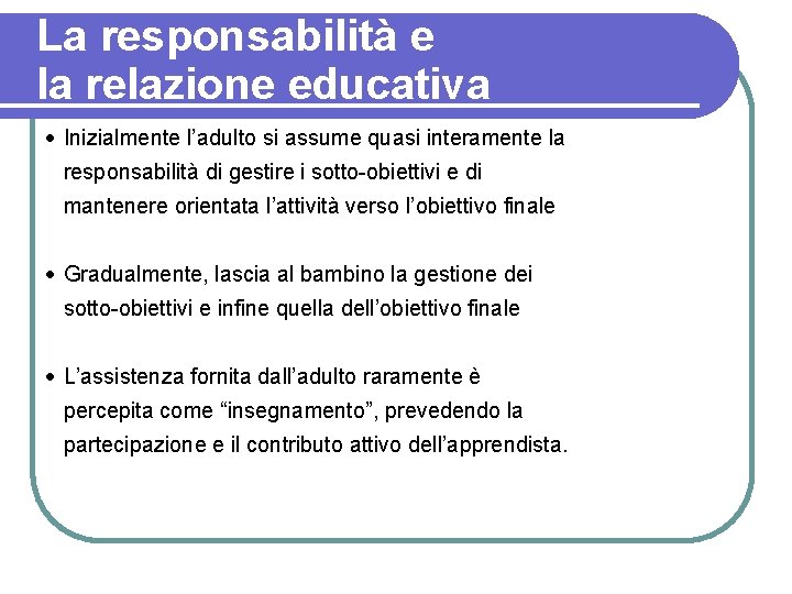 La responsabilità e la relazione educativa Inizialmente l’adulto si assume quasi interamente la responsabilità