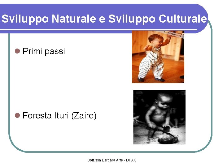 Sviluppo Naturale e Sviluppo Culturale Primi passi Foresta Ituri (Zaire) Dott. ssa Barbara Arfé