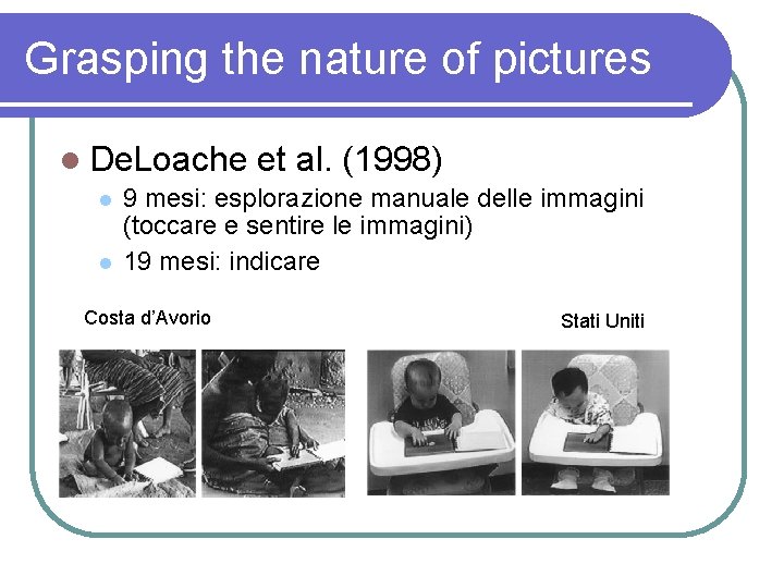 Grasping the nature of pictures De. Loache et al. (1998) 9 mesi: esplorazione manuale