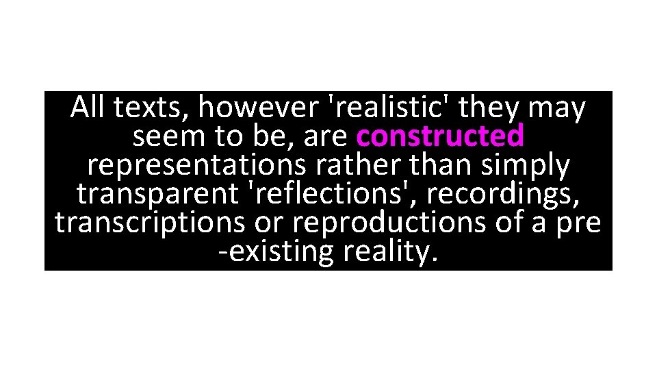 All texts, however 'realistic' they may seem to be, are constructed representations rather than