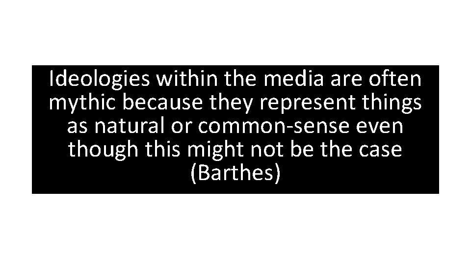 Ideologies within the media are often mythic because they represent things as natural or