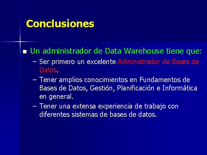 Conclusiones n Un administrador de Data Warehouse tiene que: – Ser primero un excelente