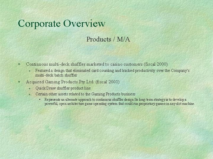 Corporate Overview Products / M/A § Continuous multi-deck shuffler marketed to casino customers (fiscal