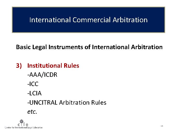 International Commercial Arbitration Basic Legal Instruments of International Arbitration 3) Institutional Rules -AAA/ICDR -ICC