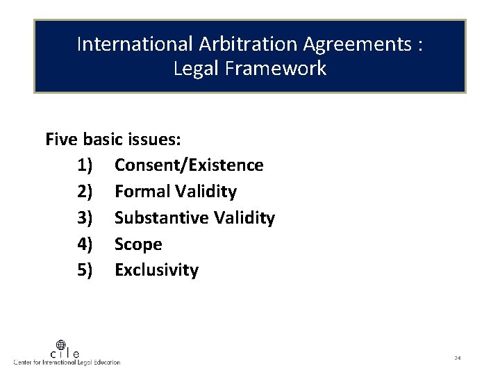 International Arbitration Agreements : Legal Framework Five basic issues: 1) Consent/Existence 2) Formal Validity