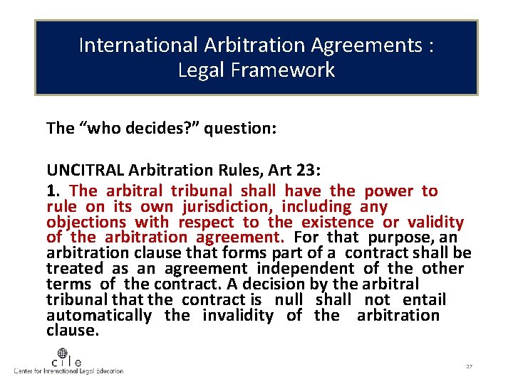 International Arbitration Agreements : Legal Framework The “who decides? ” question: UNCITRAL Arbitration Rules,