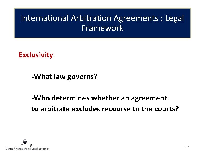 International Arbitration Agreements : Legal Framework Exclusivity -What law governs? -Who determines whether an