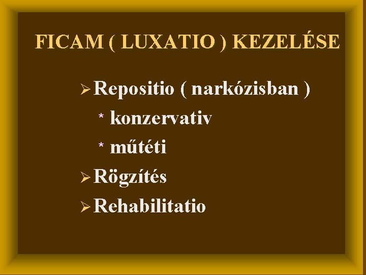 FICAM ( LUXATIO ) KEZELÉSE Ø Repositio ( narkózisban ) * konzervativ * műtéti