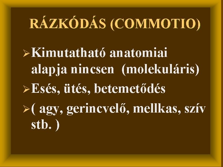 RÁZKÓDÁS (COMMOTIO) ØKimutatható anatomiai alapja nincsen (molekuláris) ØEsés, ütés, betemetődés Ø( agy, gerincvelő, mellkas,