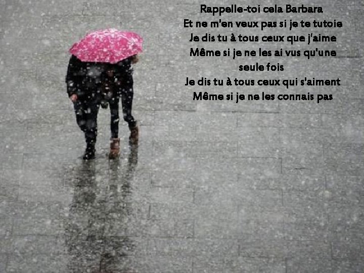 Rappelle-toi cela Barbara Et ne m'en veux pas si je te tutoie Je dis