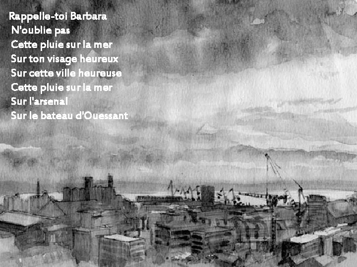 Rappelle-toi Barbara N'oublie pas Cette pluie sur la mer Sur ton visage heureux Sur