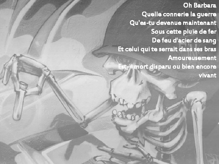 Oh Barbara Quelle connerie la guerre Qu'es-tu devenue maintenant Sous cette pluie de fer