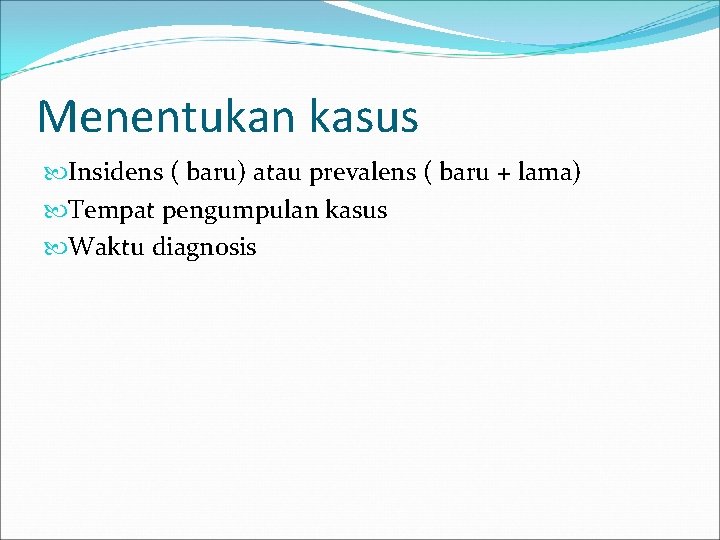 Menentukan kasus Insidens ( baru) atau prevalens ( baru + lama) Tempat pengumpulan kasus