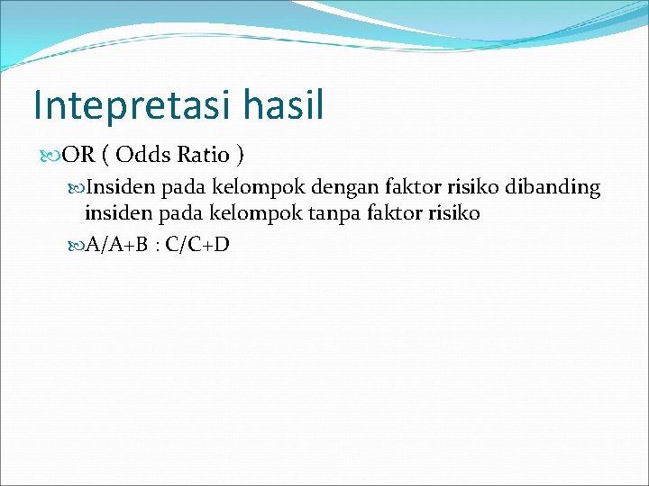 Intepretasi hasil OR ( Odds Ratio ) Insiden pada kelompok dengan faktor risiko dibanding