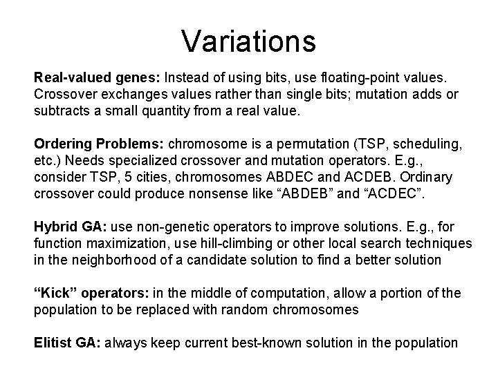 Variations Real-valued genes: Instead of using bits, use floating-point values. Crossover exchanges values rather