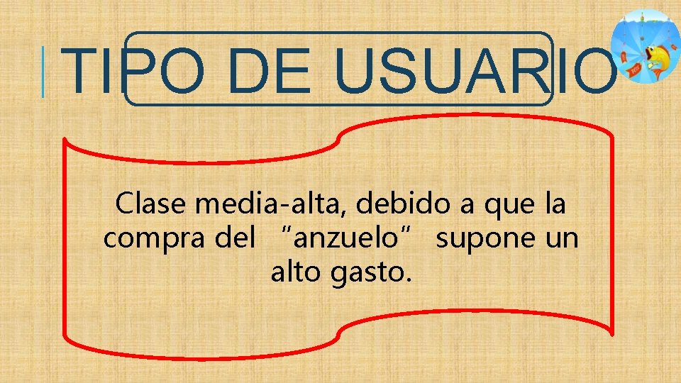 TIPO DE USUARIO Clase media-alta, debido a que la compra del “anzuelo” supone un