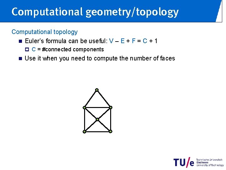 Computational geometry/topology Computational topology n Euler’s formula can be useful: V – E +