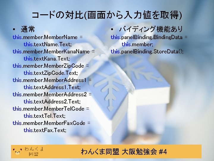 コードの対比(画面から入力値を取得) • 通常 • バイディング機能あり this. member. Member. Name = this. text. Name. Text; コードの対比(画面から入力値を取得) • 通常 • バイディング機能あり this. member. Member. Name = this. text. Name. Text;