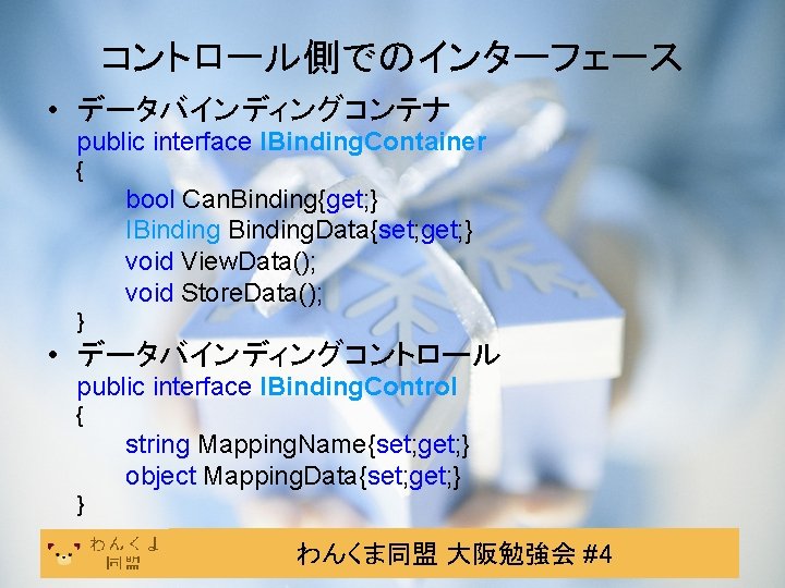 コントロール側でのインターフェース • データバインディングコンテナ public interface IBinding. Container { bool Can. Binding{get; } IBinding. Data{set;