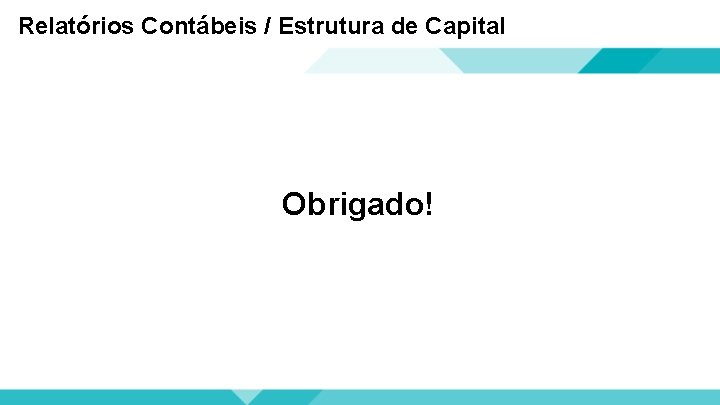 Relatórios Contábeis / Estrutura de Capital Obrigado! 