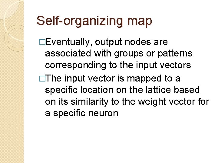 Self-organizing map �Eventually, output nodes are associated with groups or patterns corresponding to the