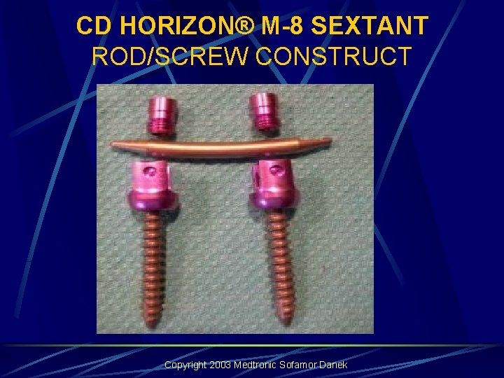 CD HORIZON® M-8 SEXTANT ROD/SCREW CONSTRUCT Copyright 2003 Medtronic Sofamor Danek CD HORIZON® M-8 SEXTANT ROD/SCREW CONSTRUCT Copyright 2003 Medtronic Sofamor Danek