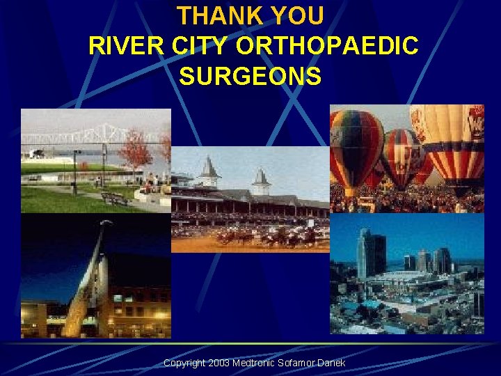 THANK YOU RIVER CITY ORTHOPAEDIC SURGEONS Copyright 2003 Medtronic Sofamor Danek THANK YOU RIVER CITY ORTHOPAEDIC SURGEONS Copyright 2003 Medtronic Sofamor Danek
