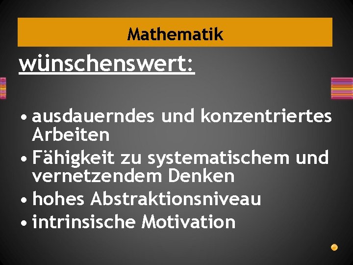 Mathematik wünschenswert: • ausdauerndes und konzentriertes Arbeiten • Fähigkeit zu systematischem und vernetzendem Denken