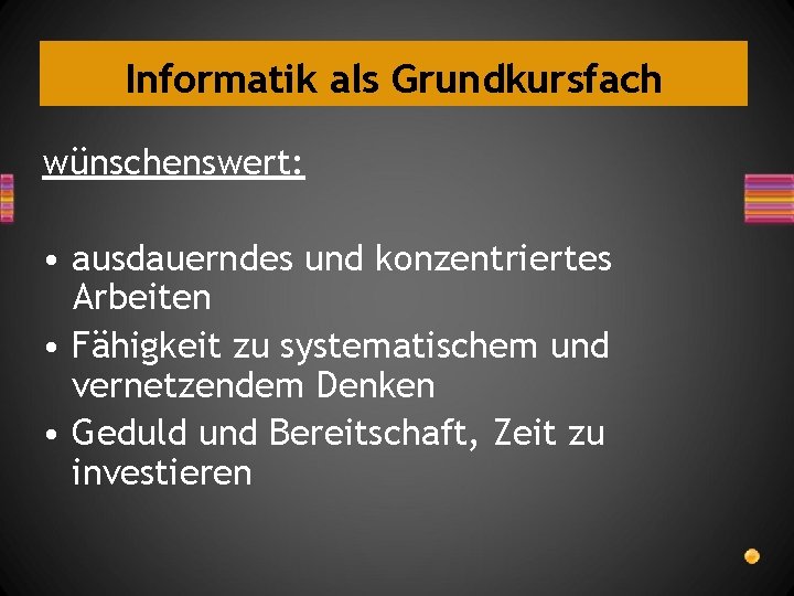 Informatik als Grundkursfach wünschenswert: • ausdauerndes und konzentriertes Arbeiten • Fähigkeit zu systematischem und