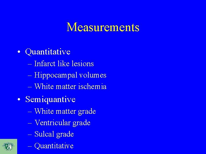 Measurements • Quantitative – Infarct like lesions – Hippocampal volumes – White matter ischemia