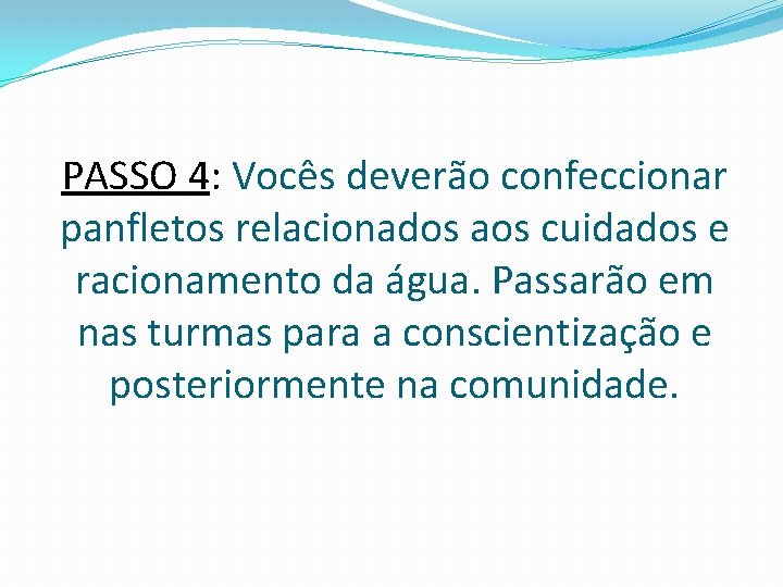 PASSO 4: Vocês deverão confeccionar panfletos relacionados aos cuidados e racionamento da água. Passarão