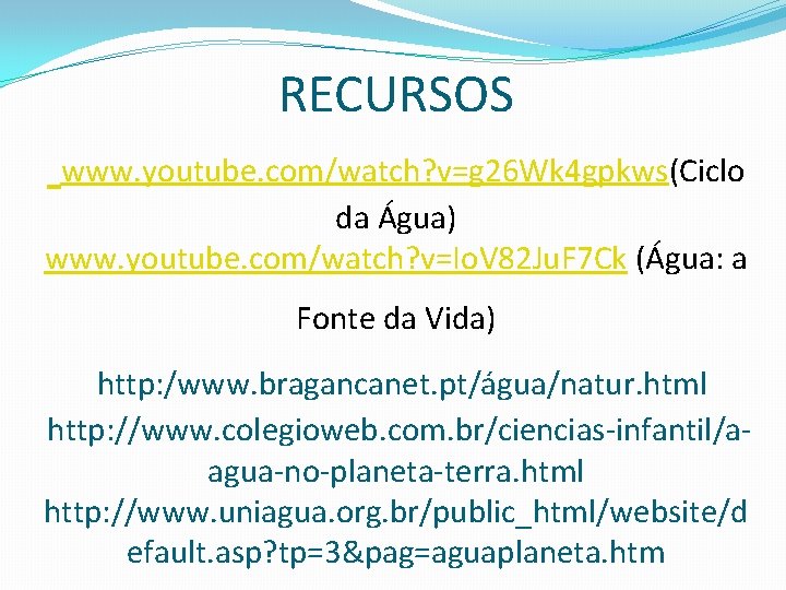 RECURSOS www. youtube. com/watch? v=g 26 Wk 4 gpkws(Ciclo da Água) www. youtube. com/watch?