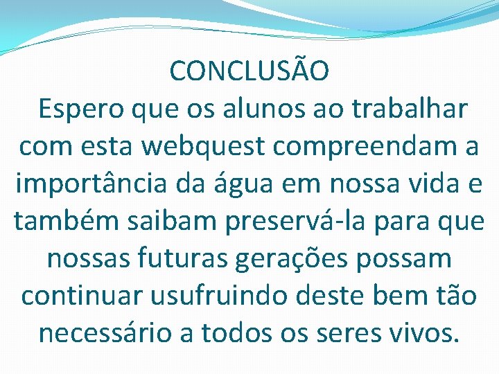 CONCLUSÃO Espero que os alunos ao trabalhar com esta webquest compreendam a importância da