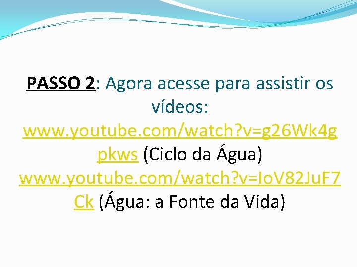 PASSO 2: Agora acesse para assistir os vídeos: www. youtube. com/watch? v=g 26 Wk