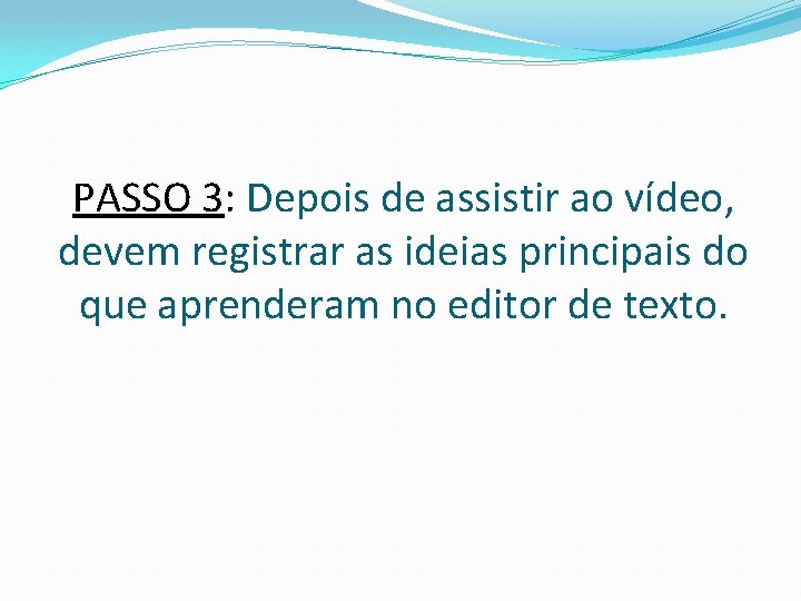 PASSO 3: Depois de assistir ao vídeo, devem registrar as ideias principais do que