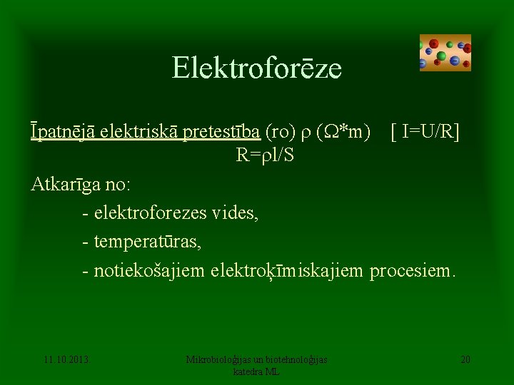 Elektroforēze Īpatnējā elektriskā pretestība (ro) ( *m) [ I=U/R] R= l/S Atkarīga no: -