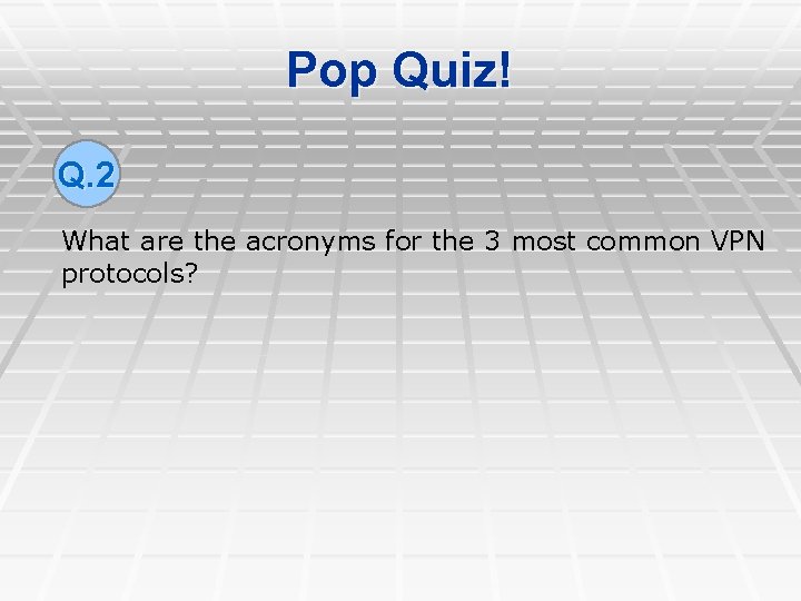 Pop Quiz! Q. 2 What are the acronyms for the 3 most common VPN