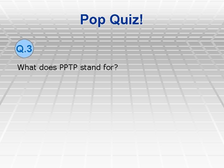 Pop Quiz! Q. 3 What does PPTP stand for? 