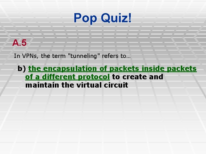 Pop Quiz! A. 5 In VPNs, the term "tunneling" refers to… b) the encapsulation