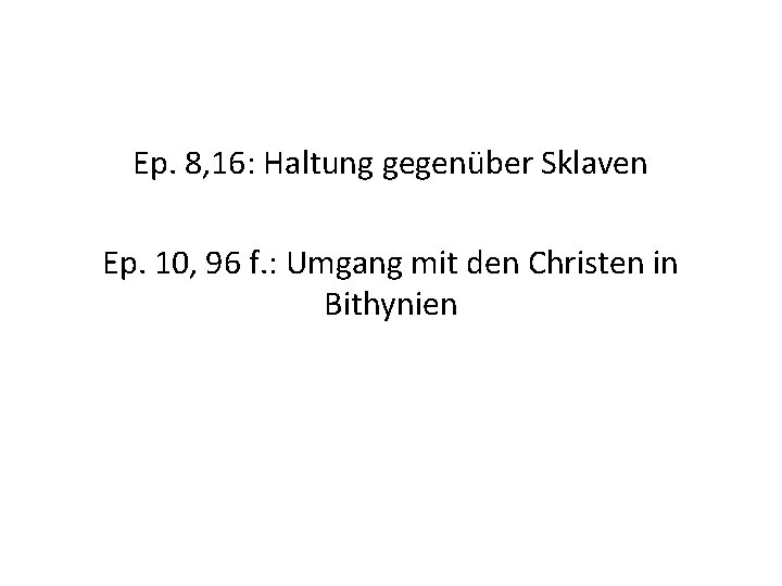 Ep. 8, 16: Haltung gegenüber Sklaven Ep. 10, 96 f. : Umgang mit den