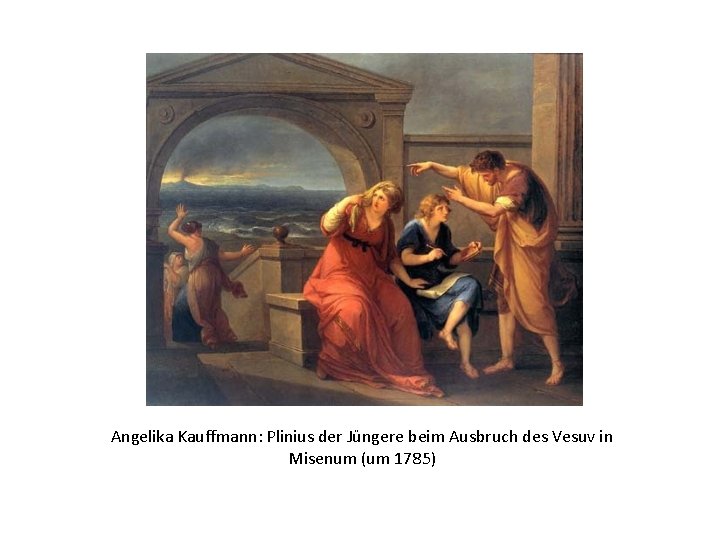 Angelika Kauffmann: Plinius der Jüngere beim Ausbruch des Vesuv in Misenum (um 1785) 